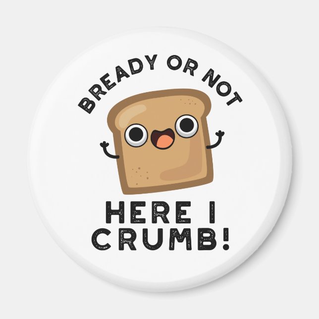 Bready Or Not Here I Crumb Funny Bread Pun  Magnet (Front)