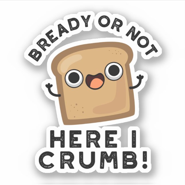 Bready Or Not Here I Crumb Funny Bread Pun  Sticker (Front)