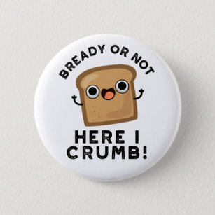 Bready Or Not Here I Crumb Funny Food Bread Pun Button