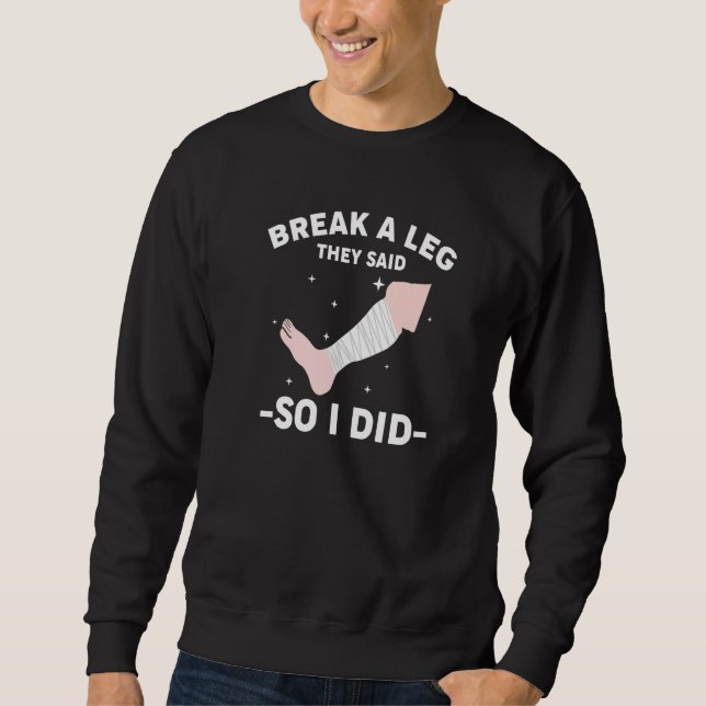 Break A Leg They Said So I Did Sweatshirt (Front)