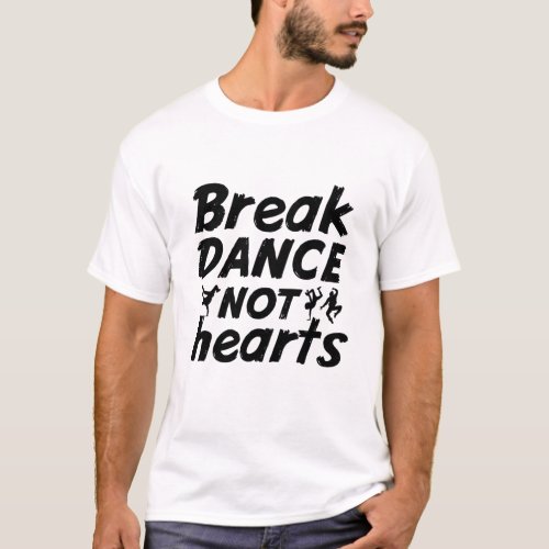 Break Dance Not Hearts Funny Breakdancing Dancer T_Shirt