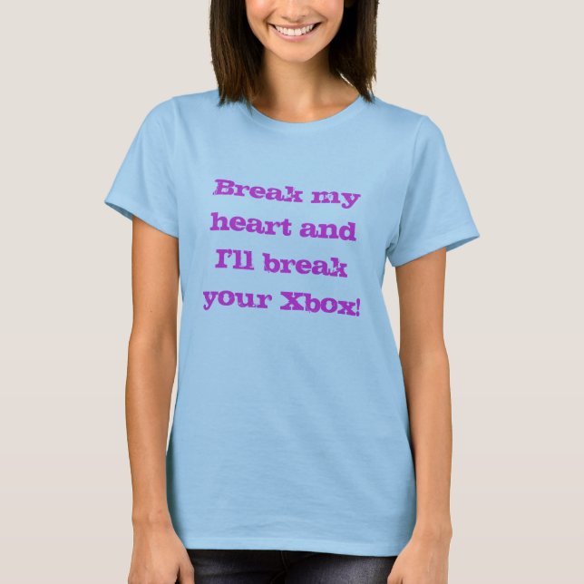 Break my heart and I'll break your Xbox! T-Shirt (Front)