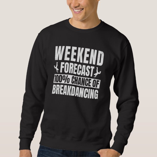 Breakdancing Weekend Forecast Breaker Hip hop Danc Sweatshirt (Front)