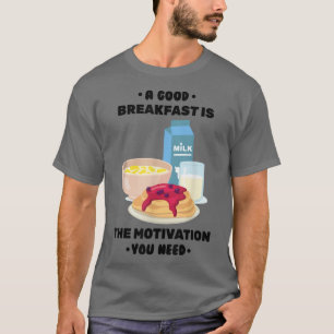 Breakfast - A Good Breakfast Is The Motivation You T-Shirt