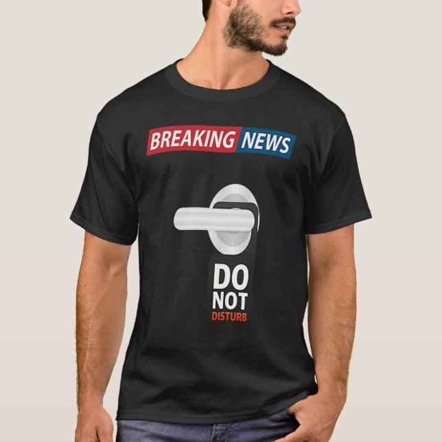 Breaking News Do Not Disturb  Sarcastic Humor T-Shirt (Front)
