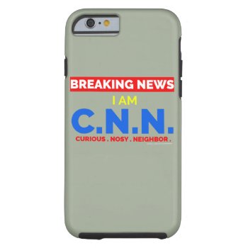 Breaking News: I Am Curious Nosy Neighbor (c.n.n.) Tough Iphone 6 Case by CreativeMastermind at Zazzle