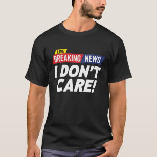 Breaking News I Don’t Care Live T-Shirt