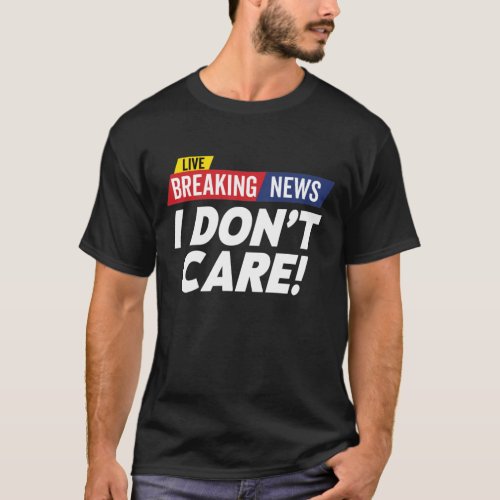 Breaking News I Donât Care Live T_Shirt