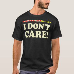 Breaking News I Dont Care 1 T-Shirt