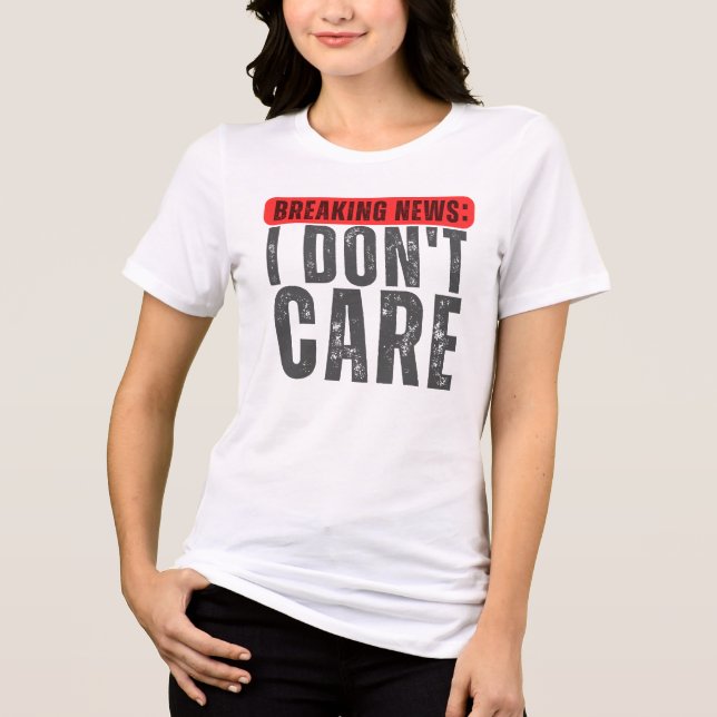 Breaking News : I Don't Care , funny Breaking Tri-Blend Shirt (Front)