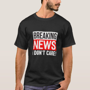 Breaking News I Don't Care Funny Humor Sarcasm Sar T-Shirt