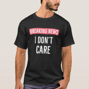 Breaking News: I Don't Care - Funny Sarcasm Graphi T-Shirt