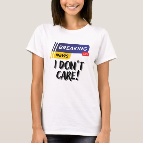 Breaking News I Dont Care  Funny Sarcasm Humor T_Shirt