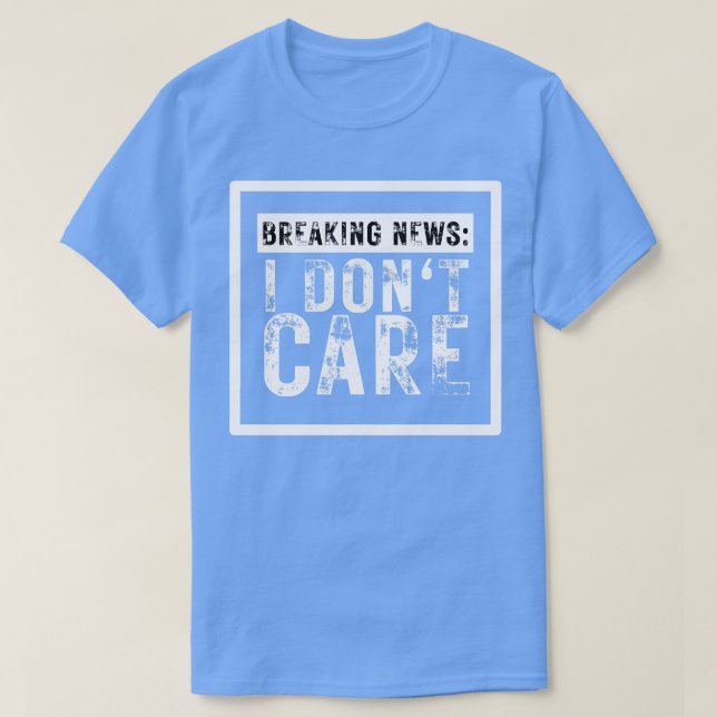Breaking News I Dont Care Funny Sarcastic 10 T-Shirt (Design Front)
