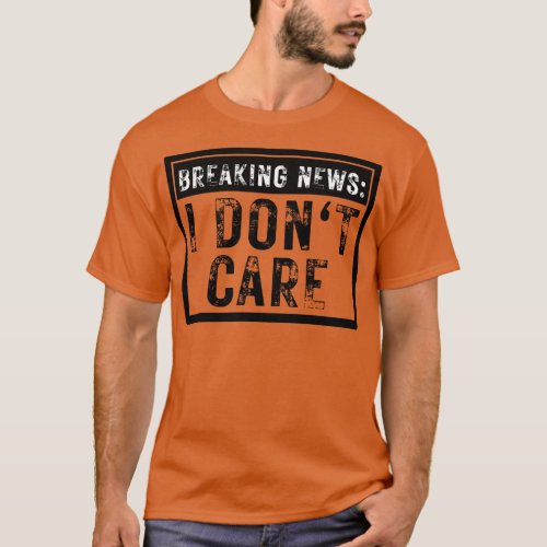 Breaking News I Dont Care Funny Sarcastic 13 T_Shirt