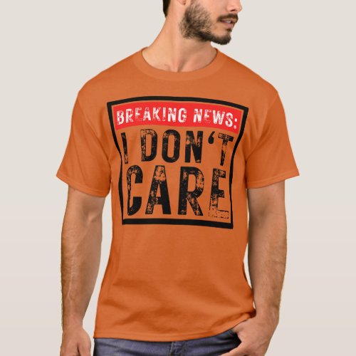 Breaking News I Dont Care Funny Sarcastic 27 T_Shirt