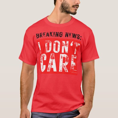 Breaking News I Dont Care Funny Sarcastic 37 T_Shirt