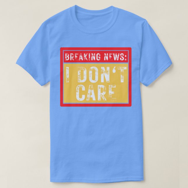 Breaking News I Dont Care Funny Sarcastic 39 T-Shirt (Design Front)