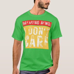 Breaking News I Dont Care Funny Sarcastic 3 T-Shirt