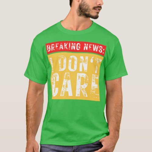 Breaking News I Dont Care Funny Sarcastic 3 T_Shirt