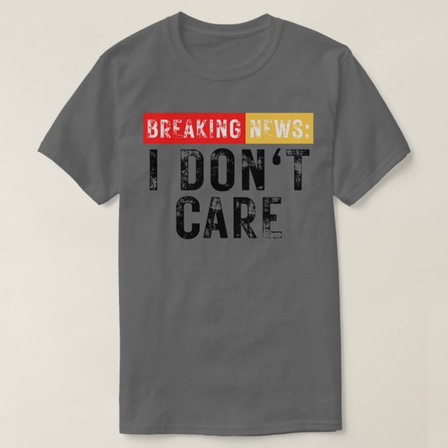 Breaking News I Dont Care Funny Sarcastic 5 T-Shirt (Design Front)