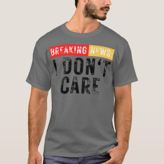 Breaking News I Dont Care Funny Sarcastic 5 T-Shirt