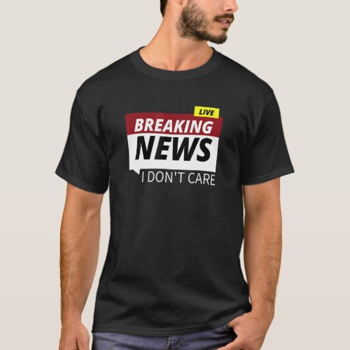 Breaking News I Dont Care   Graphic Design T_Shirt