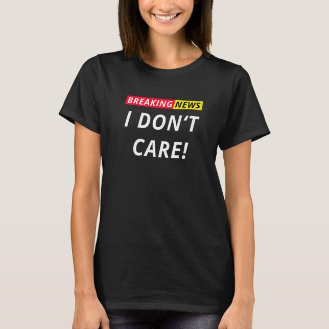 Breaking News I Don't Care I Don't Care Saying Sta T-Shirt (Front)