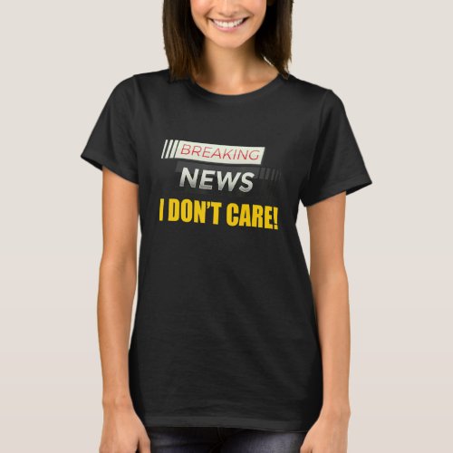 Breaking News I Dont Care Not Interested Person M T_Shirt