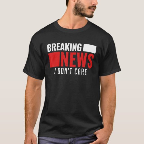 Breaking News I Dont Care Not Interested Person M T_Shirt