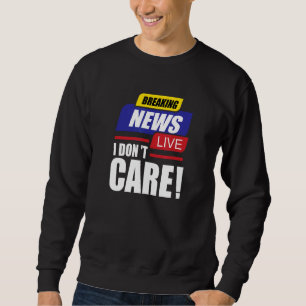 Breaking News I Don't Care Not Interested Unintere Sweatshirt