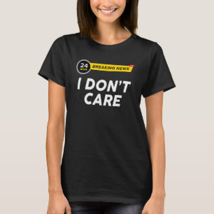 Breaking News I Dont Care Sarcasm Humor Sarcastic T-Shirt