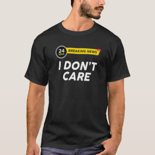 Breaking News I Dont Care Sarcasm Humor Sarcastic T-Shirt