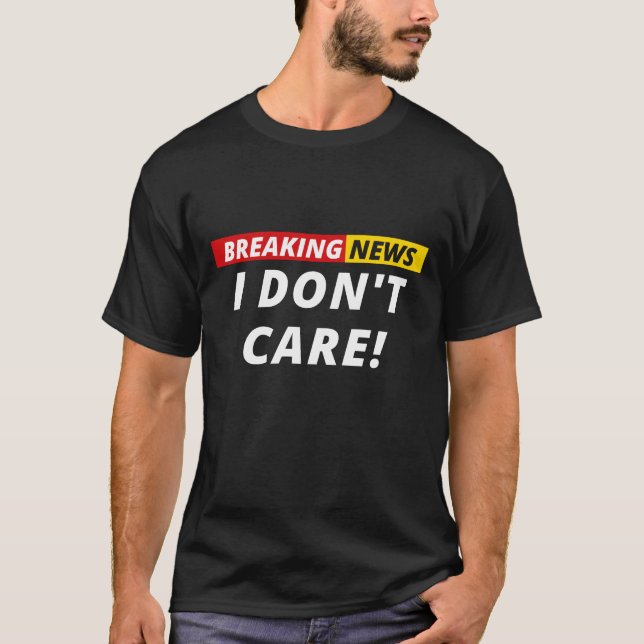Breaking News I don't Care! T-Shirt (Front)
