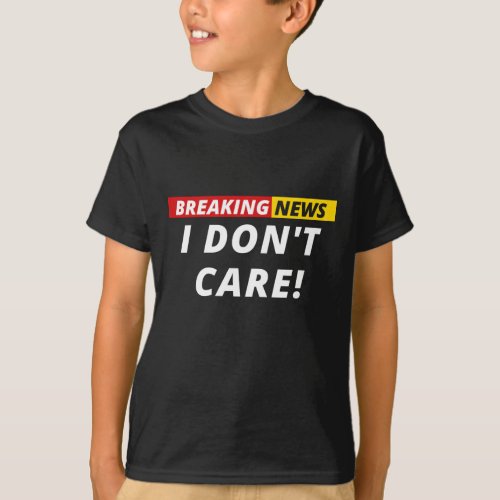 Breaking News I dont Care T_Shirt