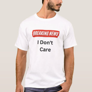 Breaking News: I Don't Care T-Shirt