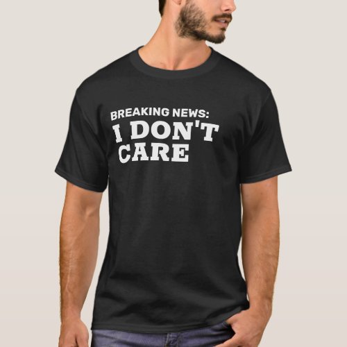 Breaking News I Dont Care T_Shirt