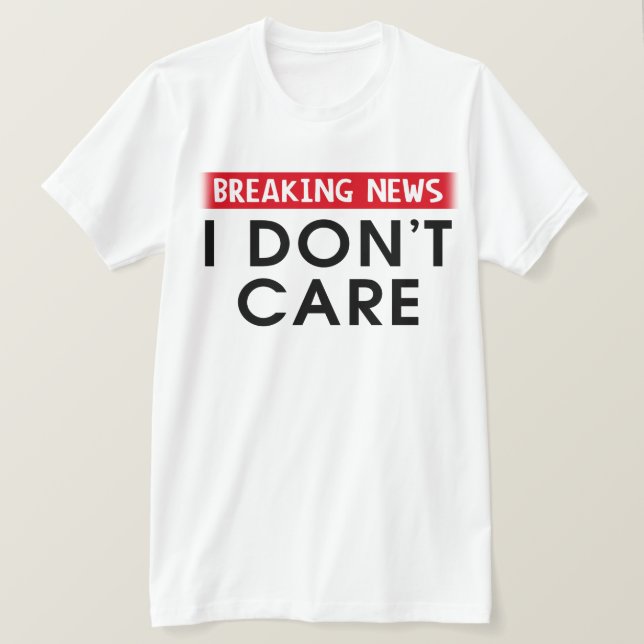 Breaking News I Don't Care T-Shirt (Design Front)