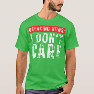 Breaking News I Dont e Funny Sarcastic 6 T-Shirt
