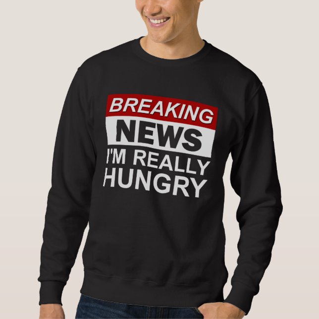 Breaking News I m Really Hungry Foodie Food Sweatshirt (Front)