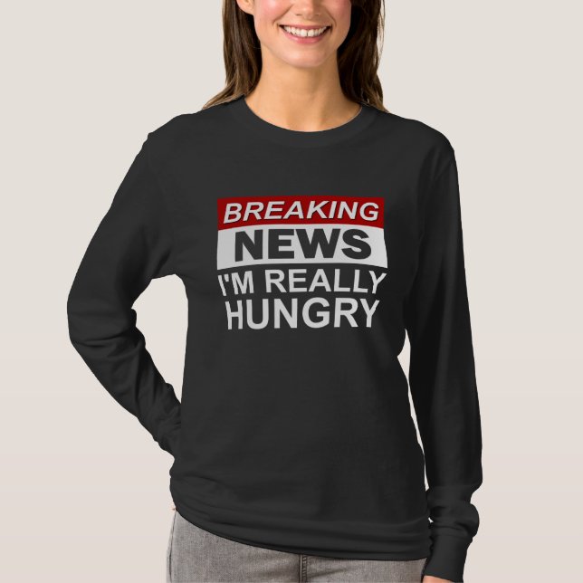 Breaking News I m Really Hungry  Foodie Food T-Shirt (Front)