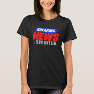 Breaking News I really don't care idea T-Shirt