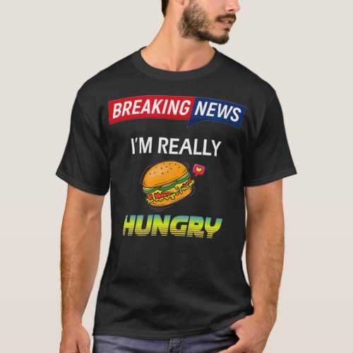 Breaking News Im Really Hungry Always Hungry  T_Shirt