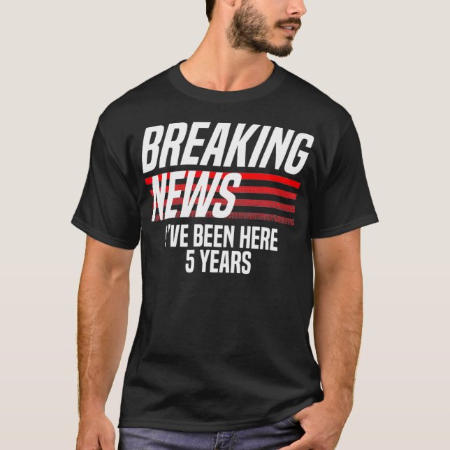Breaking News Ive been here 5 years Work Funny T-Shirt (Front)