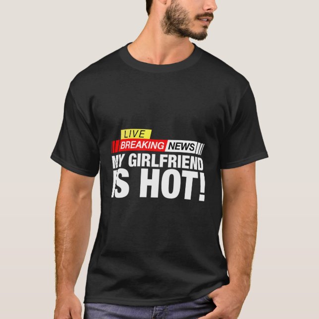 Breaking News My Girlfriend Is Hot Funny Gift For  T-Shirt (Front)