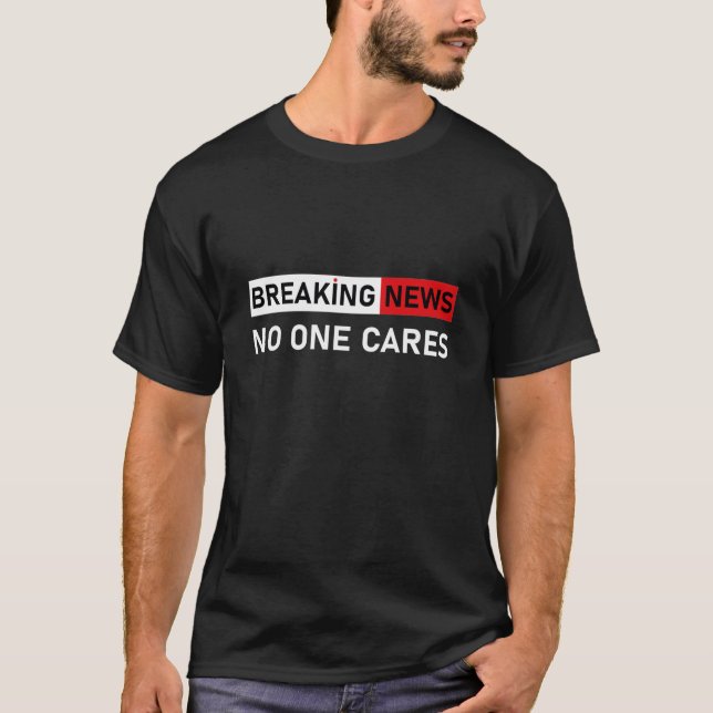 Breaking News No One Cares - Funny Saying T-Shirt (Front)