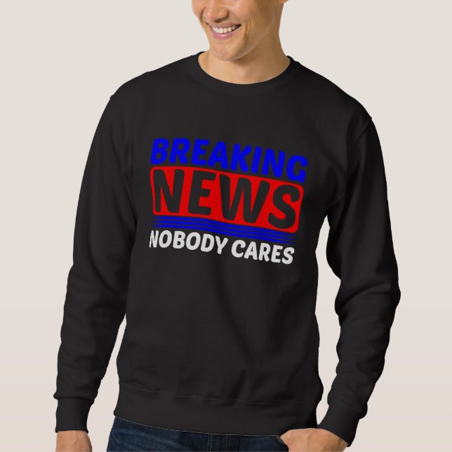 Breaking News  Nobody Cares         Sweatshirt (Front)