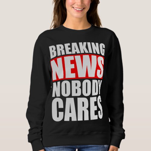 Breaking News Nobody Cares Sweatshirt