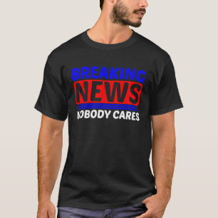 Breaking News Nobody Cares T-Shirt