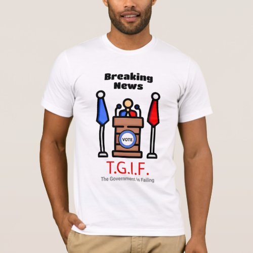 Breaking News TGIF The Government Is Failing T_Shirt